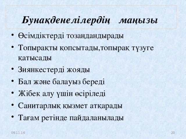 Бунақденелілердің маңызы   Өсімдіктерді тозаңдандырады Топырақты қопсытады,топырақ түзуге қатысады Зиянкестерді жояды Бал және балауыз береді Жібек алу үшін өсіріледі Санитарлық қызмет атқарады Тағам ретінде пайдаланылады  09.11.16