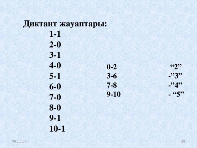 Диктант жауаптары:  1-1  2-0  3-1  4-0  5-1  6-0  7-0  8-0  9-1  10-1  0-2 “2” 3-6 -”3” 7-8 -”4” 9-10 - “5”  09.11.16