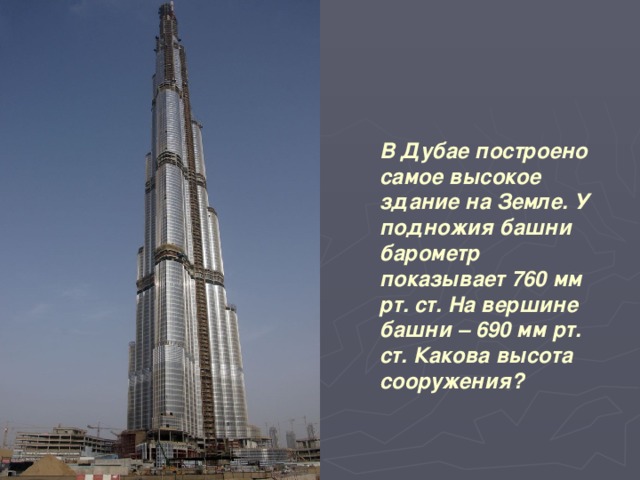 В Дубае построено самое высокое здание на Земле. У подножия башни барометр показывает 760 мм рт. ст. На вершине башни – 690 мм рт. ст. Какова высота сооружения?