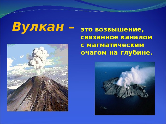 Вулкан –  это возвышение, связанное каналом с магматическим очагом на глубине.