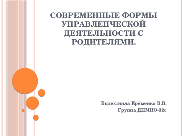 СОВРЕМЕННЫЕ ФОРМЫ УПРАВЛЕНЧЕСКОЙ ДЕЯТЕЛЬНОСТИ С РОДИТЕЛЯМИ. Выполнила Ерёменко В.В. Группа ДПМНО-32с