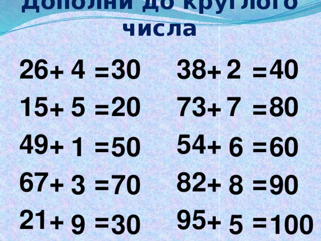 Дополни до круглого числа 2 30 4 40 26+ = 38+ = 15+ = 73+ = 49+ = 54+ = 67+ = 82+ = 21+ = 95+ = 5 80 20 7 60 6 50 1 70 8 3 90 30 5 9 100