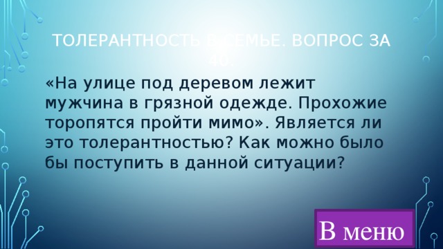 Толерантность в семье. Вопрос за 40. «На улице под деревом лежит мужчина в грязной одежде. Прохожие торопятся пройти мимо». Является ли это толерантностью? Как можно было бы поступить в данной ситуации? В меню