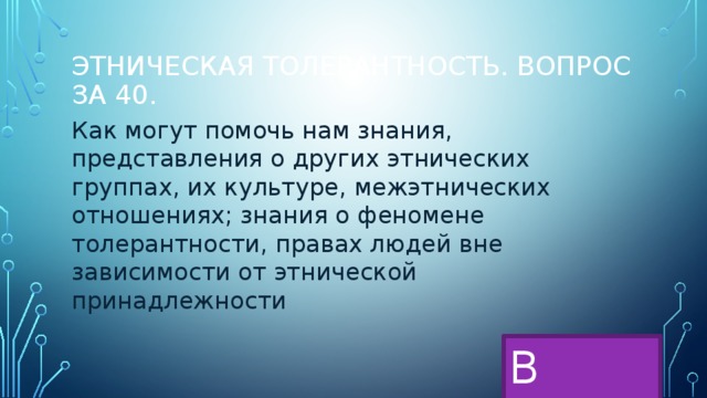 Этническая толерантность. Вопрос за 40. Как могут помочь нам знания, представления о других этнических группах, их культуре, межэтнических отношениях; знания о феномене толерантности, правах людей вне зависимости от этнической принадлежности В меню