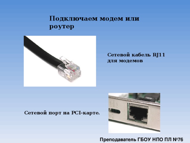 Подключаем модем или роутер Сетевой кабель RJ11 для модемов  Сетевой порт на PCI-карте. Преподаватель ГБОУ НПО ПЛ №76