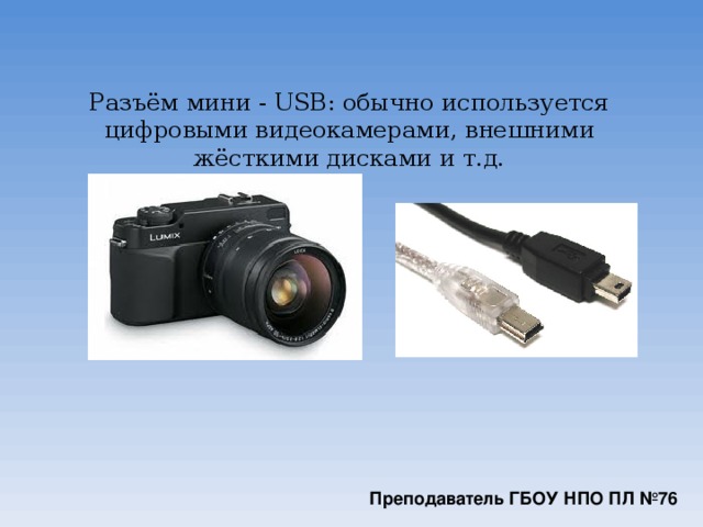 Разъём мини - USB: обычно используется цифровыми видеокамерами, внешними жёсткими дисками и т.д.   Преподаватель ГБОУ НПО ПЛ №76
