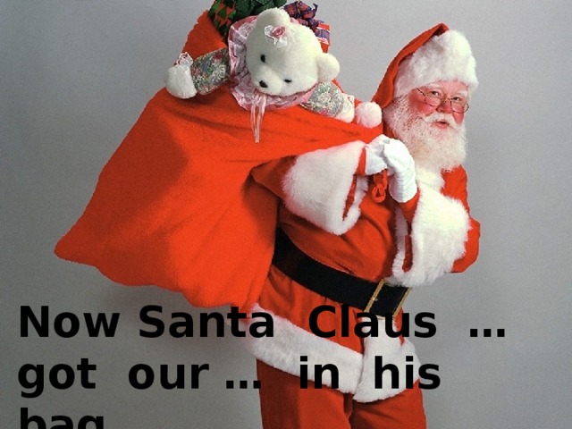 Now Santa Claus … got our … in his bag.