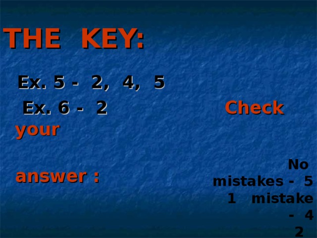 THE KEY:  Ex. 5 - 2, 4, 5  Ex. 6 - 2 Check your  answer :     No mistakes - 5  1 mistake - 4  2 mistakes - 3  3 mistakes - 2