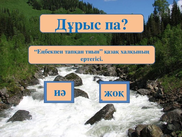 Дұрыс па? Дұрыс па? Дұрыс па? Дұрыс па? Дұрыс па? Дұрыс па? Наурыз орыс халқының ұлттық мерекесі. “ Еңбекпен тапқан тиын” қазақ халқының ертегісі. Дегдіді деген сөздің мағынасы “жауды” дегенлі білдіреді Өткен бөлім “Масатыдай құлпырар жердің жүзі” деп аталады. “ Жазғытұры” А. Құнанбаевтың өлеңі. Гул, жасыл желек, хош иіс,еңбек----көктем сәні.  иә  иә  иә  иә  иә жоқ  иә жоқ жоқ жоқ жоқ жоқ