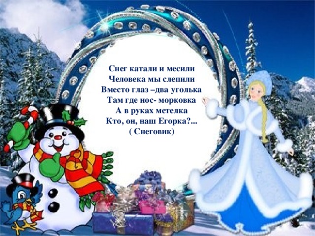 Снег катали и месили Человека мы слепили Вместо глаз –два уголька Там где нос- морковка А в руках метелка Кто, он, наш Егорка?... ( Снеговик) Снег катали и месили Человека мы слепили Вместо глаз –два уголька Там где нос- морковка А в руках метелка Кто, он, наш Егорка?...  (Снеговик )