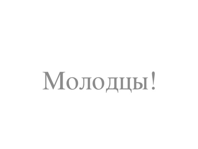 Молодцы!