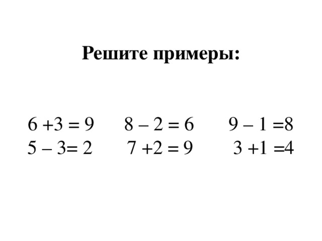 Решите примеры:    6 +3 = 9 8 – 2 = 6 9 – 1 =8  5 – 3= 2 7 +2 = 9 3 +1 =4