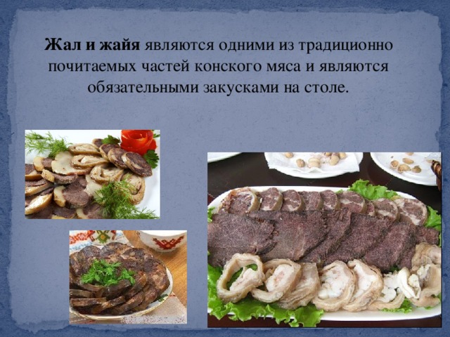 Жал и жайя являются одними из традиционно почитаемых частей конского мяса и являются обязательными закусками на столе.
