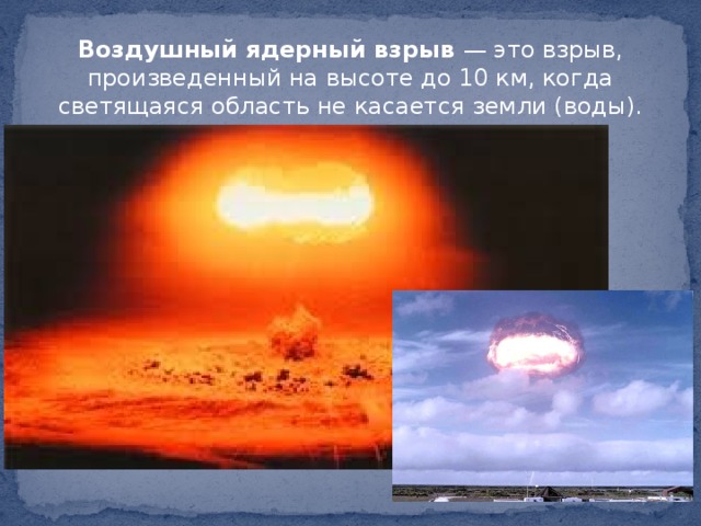 Воздушный ядерный взрыв — это взрыв, произведенный на высоте до 10 км, когда светящаяся область не касается земли (воды).