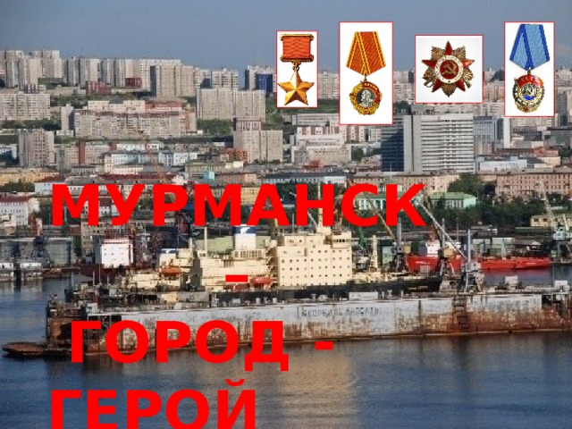 МУРМАНСК –  ГОРОД - ГЕРОЙ