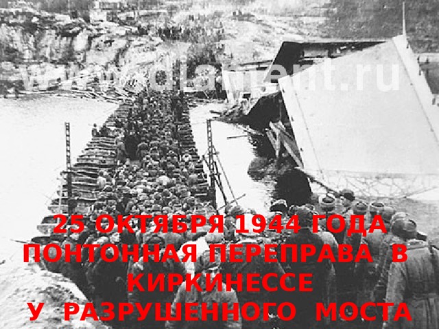 25 ОКТЯБРЯ 1944 ГОДА ПОНТОННАЯ ПЕРЕПРАВА В КИРКИНЕССЕ У РАЗРУШЕННОГО МОСТА