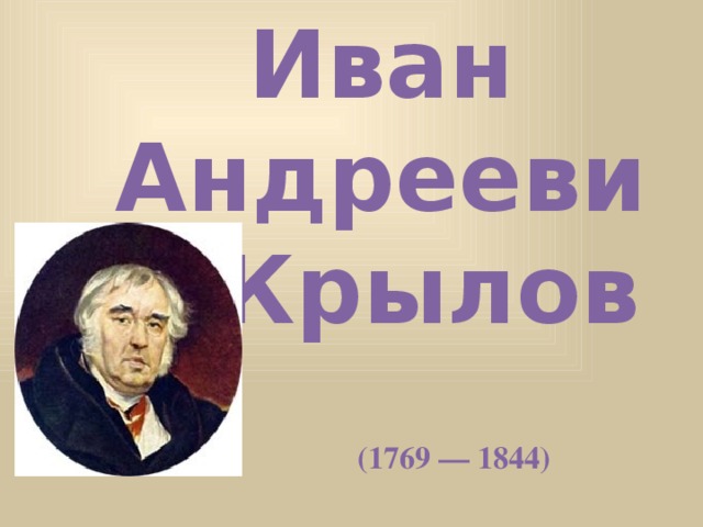 Иван Андреевич Крылов  (1769 — 1844)