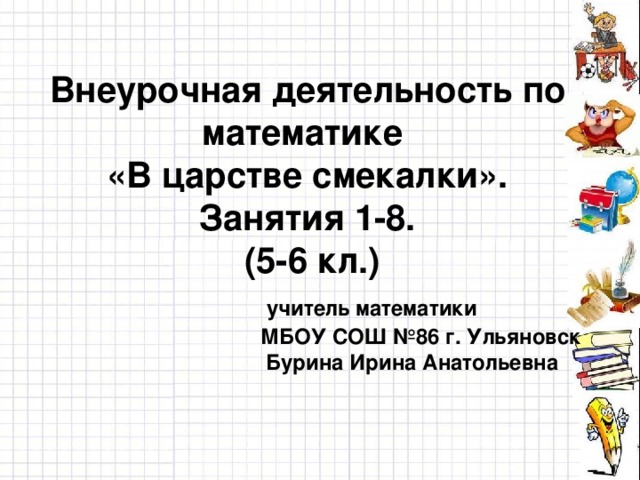 Внеурочная деятельность по математике  «В царстве смекалки».  Занятия 1-8.  (5-6 кл.)      учитель математики  МБОУ СОШ №86 г. Ульяновск   Бурина Ирина Анатольевна