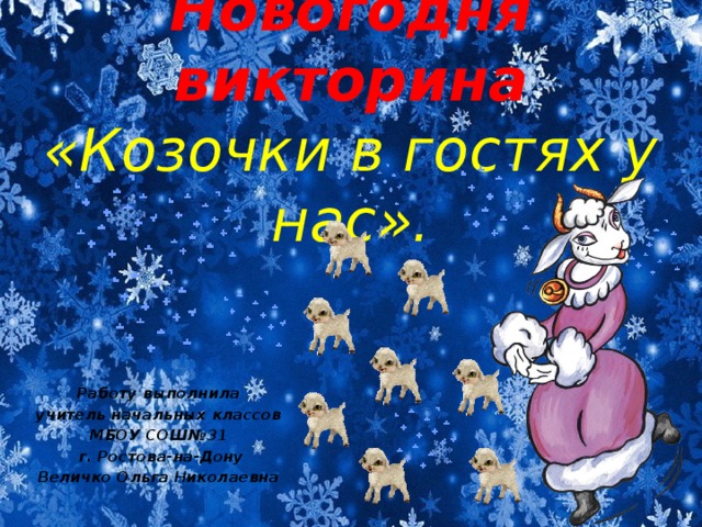 Новогодня викторина  «Козочки в гостях у нас». Работу выполнила учитель начальных классов МБОУ СОШ№31  г. Ростова-на-Дону Величко Ольга Николаевна