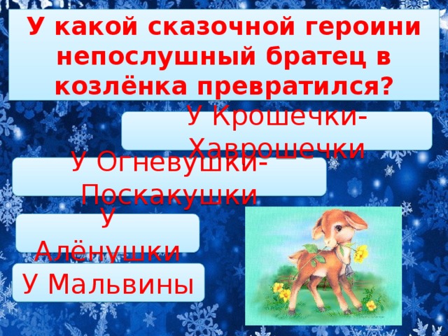 У какой сказочной героини непослушный братец в козлёнка превратился?   У Крошечки-Хаврошечки У Огневушки-Поскакушки У Алёнушки У Мальвины