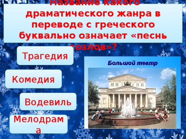 Название какого драматического жанра в переводе с греческого буквально означает «песнь козлов»?  Трагедия Комедия Водевиль Мелодрама