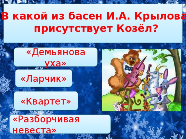 В какой из басен И.А. Крылова  присутствует Козёл? «Демьянова уха» «Ларчик» «Квартет» «Разборчивая невеста»