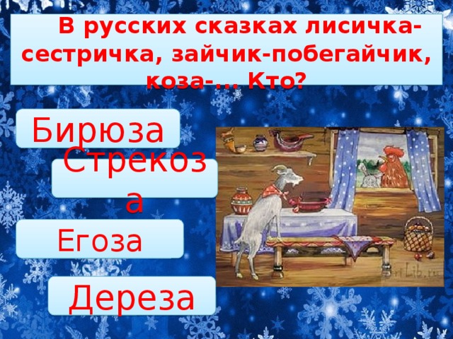     В русских сказках лисичка-сестричка, зайчик-побегайчик, коза-... Кто? Бирюза Стрекоза Егоза Дереза