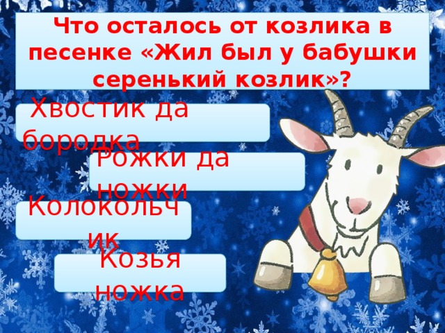 Что осталось от козлика в песенке «Жил был у бабушки серенький козлик»?  Хвостик да бородка Рожки да ножки Колокольчик Козья ножка