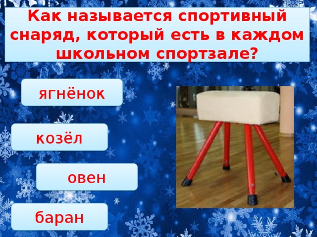 Как называется спортивный снаряд, который есть в каждом школьном спортзале?   ягнёнок козёл овен баран