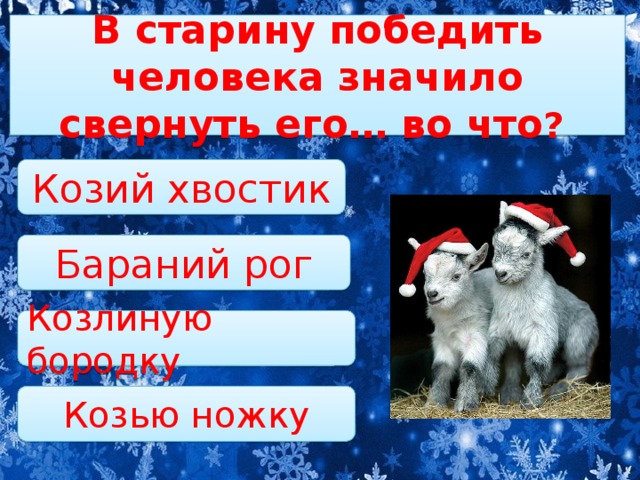 В старину победить человека значило свернуть его… во что ? Козий хвостик Бараний рог Козлиную бородку Козью ножку