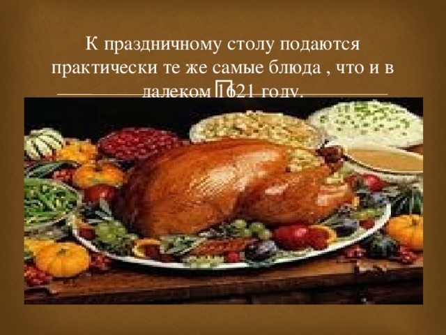 К праздничному столу подаются практически те же самые блюда , что и в далеком 1621 году.