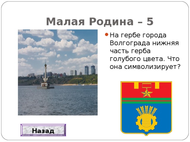 Малая Родина – 5 На гербе города Волгограда нижняя часть герба голубого цвета. Что она символизирует? Назад