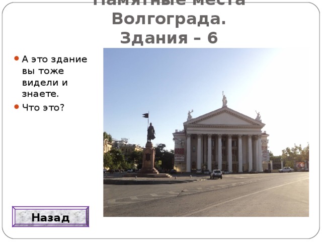 Памятные места Волгограда.  Здания – 6 А это здание вы тоже видели и знаете. Что это? Назад