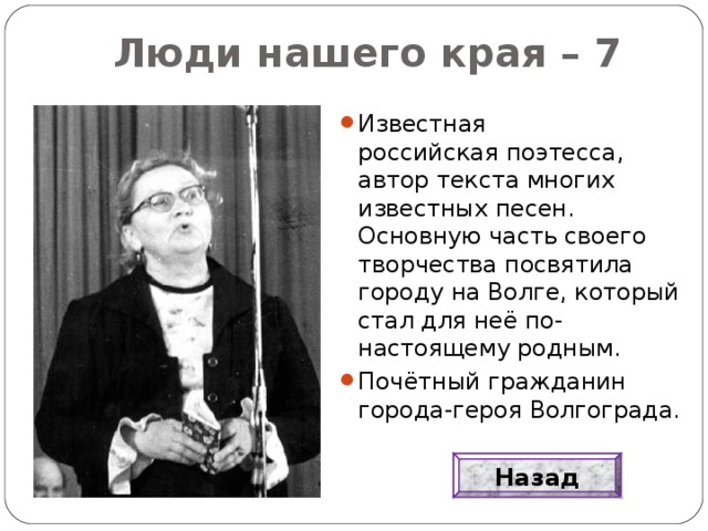 Люди нашего края – 7 Известная российская поэтесса, автор текста многих известных песен. Основную часть своего творчества посвятила городу на Волге, который стал для неё по-настоящему родным. Почётный гражданин города-героя Волгограда. Назад