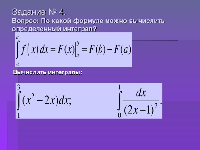 Задание № 4.  Вопрос: По какой формуле можно вычислить определенный интеграл?   Вычислить интегралы: