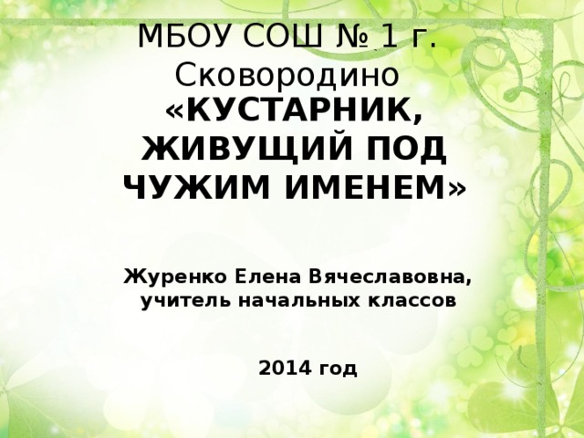 МБОУ СОШ № 1 г. Сковородино «КУСТАРНИК, ЖИВУЩИЙ ПОД ЧУЖИМ ИМЕНЕМ» Журенко Елена Вячеславовна, учитель начальных классов 2014 год