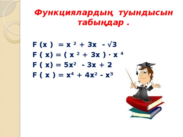 Функциялардың туындысын  табыңдар .  F (x ) = x ² + 3x - √3 F ( x) = ( x ² + 3x ) ∙ x ⁴ F ( x) = 5x² - 3x + 2 F ( x ) = x⁴ + 4x² - x³