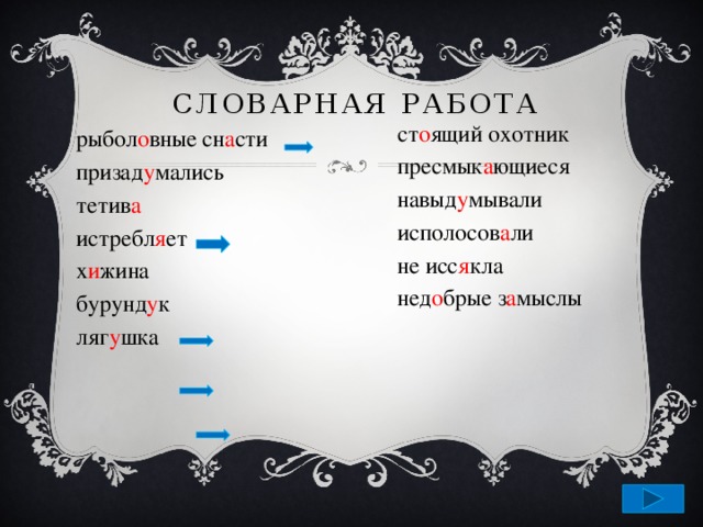 Словарная работа ст о ящий охотник пресмык а ющиеся навыд у мывали исполосов а ли не исс я кла нед о брые з а мыслы рыбол о вные сн а сти призад у мались тетив а истребл я ет х и жина бурунд у к ляг у шка