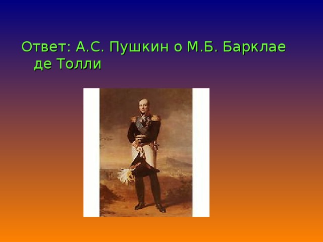 Ответ: А.С. Пушкин о М.Б. Барклае де Толли