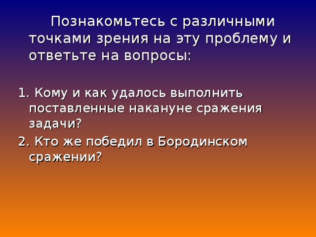 Познакомьтесь с различными точками зрения на эту проблему и ответьте на вопросы: 1. Кому и как удалось выполнить поставленные накануне сражения задачи? 2. Кто же победил в Бородинском сражении?