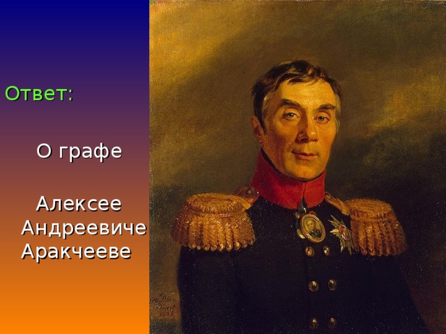 Ответ:   О графе  Алексее Андреевиче Аракчееве