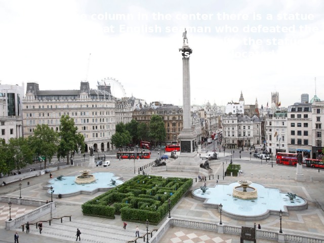 On the column in the center there is a statue of the great English seaman who defeated the French in 1805. This column with the statue of Admiral Nelson on its top is located in …