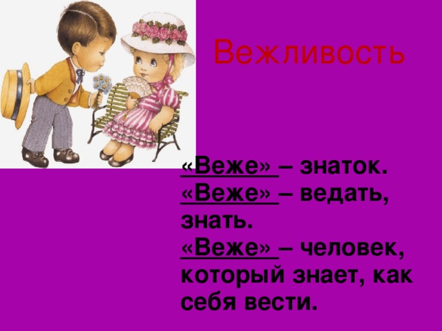 Вежливость «Веже» – знаток. «Веже» – ведать, знать. «Веже» – человек, который знает, как себя вести.