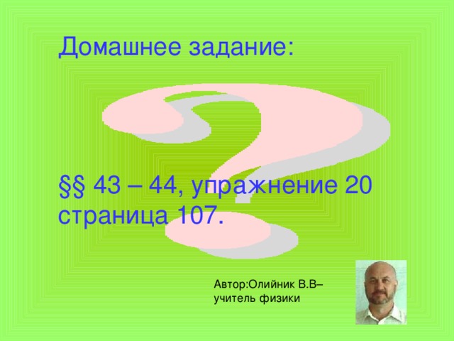 Домашнее задание: § § 43 – 44, упражнение 20 страница 107. Автор:Олийник В.В– учитель физики