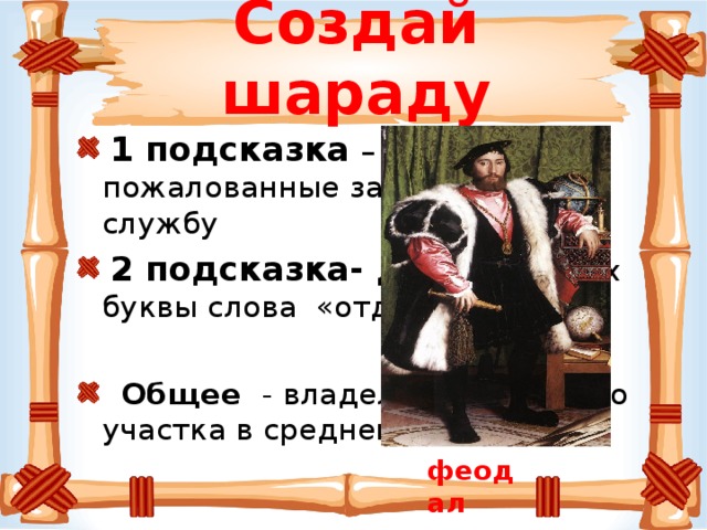 Создай шараду    1 подсказка – земли, пожалованные за воинскую службу  2 подсказка- две  последних буквы слова «отдал»    Общее - владелец земельного участка в средневековье. феодал