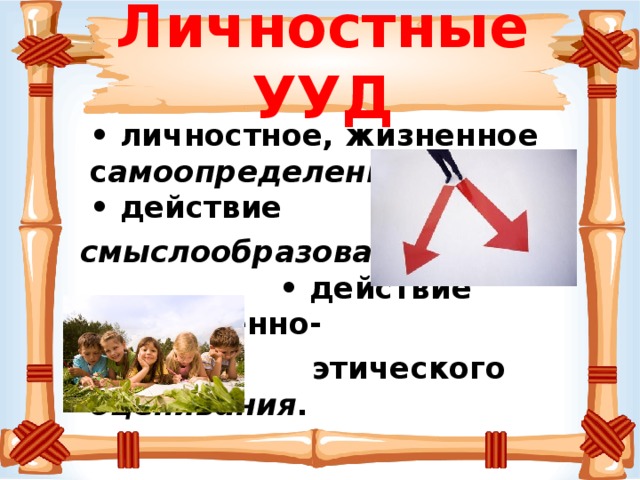 Личностные УУД  • личностное, жизненное с амоопределение ;  • действие  смыслообразования ;  • действие нравственно-  этического оценивания .