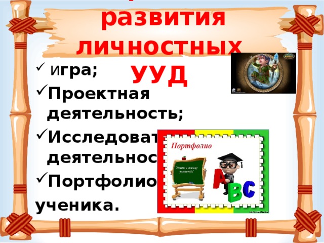 Приёмы развития личностных УУД  И гра; Проектная деятельность; Исследовательская деятельность; Портфолио ученика.