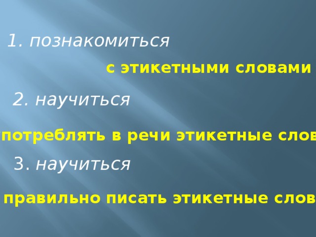 1. познакомиться  с этикетными словами 2. научиться употреблять в речи этикетные слова 3. научиться правильно писать этикетные слова