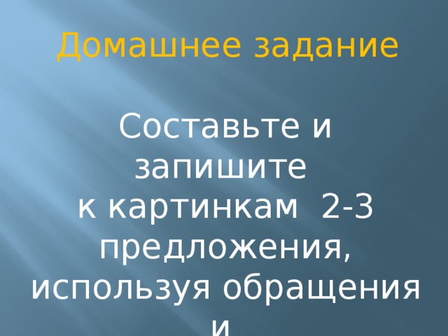 Домашнее задание Составьте и запишите к картинкам 2-3 предложения, используя обращения и этикетные слова