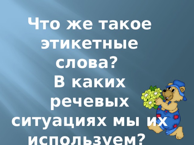 Что же такое этикетные слова? В каких речевых ситуациях мы их используем?